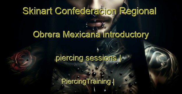 Skinart Confederacion Regional Obrera Mexicana introductory piercing sessions | PiercingTraining | PiercingClasses | SkinartTraining-Mexico
